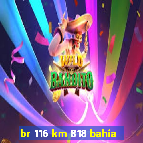 br 116 km 818 bahia